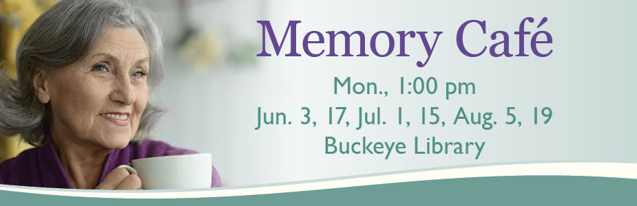 Memory Café Mon., 1:00 pm Jun. 3, 17, Jul. 1, 15, Aug. 5, 19 Buckeye Library