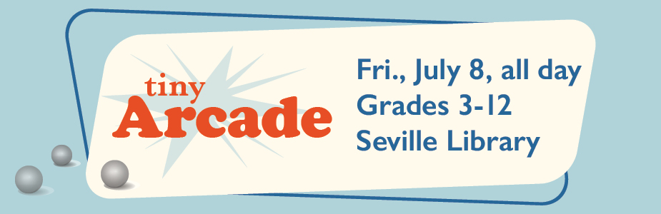 tiny arcade on July 8 all day grades 3-12 at Seville Library